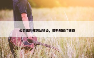 公司采购部网站建设，采购部部门建设