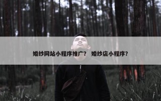 婚纱网站小程序推广？ 婚纱店小程序？