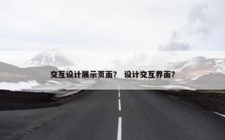 交互设计展示页面？ 设计交互界面？
