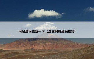 网站建设企业一下（企业网站建设包括）