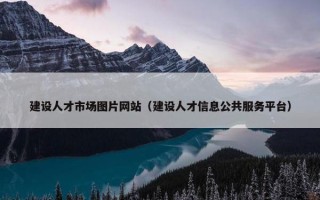 建设人才市场图片网站（建设人才信息公共服务平台）