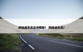 网站通讯员证书模板？ 网络通讯员？