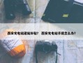 西安充电站建站补贴？ 西安充电站手续怎么办？