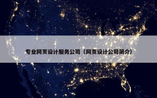 专业网页设计服务公司（网页设计公司简介）