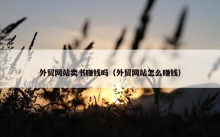 外贸网站卖书赚钱吗（外贸网站怎么赚钱）