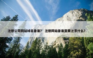 注册公司网站域名备案？ 注册网站备案需要注意什么？