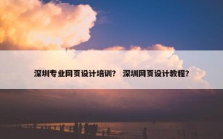 深圳专业网页设计培训？ 深圳网页设计教程？