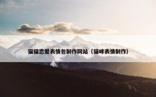 猫猫恋爱表情包制作网站（猫咪表情制作）