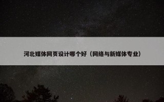 河北媒体网页设计哪个好（网络与新媒体专业）