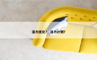 活力优化？ 活力计划？
