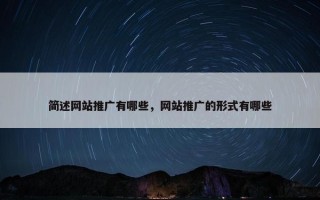 简述网站推广有哪些，网站推广的形式有哪些