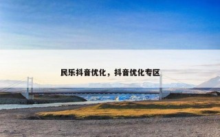 民乐抖音优化，抖音优化专区
