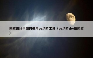 网页设计中如何使用ps切片工具（ps切片dw做网页）