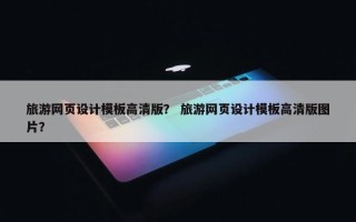 旅游网页设计模板高清版？ 旅游网页设计模板高清版图片？