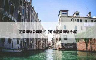 正数网络公司面试（河南正数网络待遇）