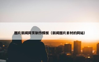 图片新闻网页制作模板（新闻图片素材的网站）