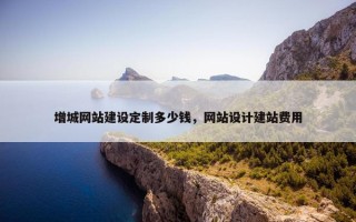 增城网站建设定制多少钱，网站设计建站费用
