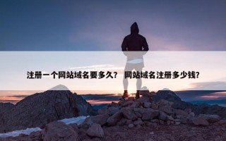注册一个网站域名要多久？ 网站域名注册多少钱？