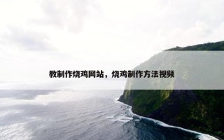 教制作烧鸡网站，烧鸡制作方法视频