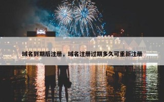 域名到期后注册，域名注册过期多久可重新注册
