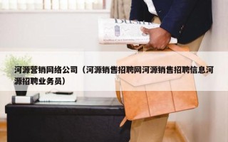 河源营销网络公司（河源销售招聘网河源销售招聘信息河源招聘业务员）