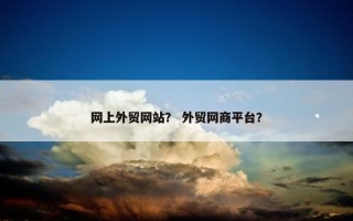 网上外贸网站？ 外贸网商平台？
