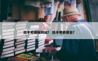 放手吧模板网站？ 放手吧表情包？