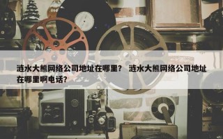 涟水大熊网络公司地址在哪里？ 涟水大熊网络公司地址在哪里啊电话？