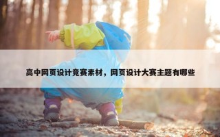高中网页设计竞赛素材，网页设计大赛主题有哪些