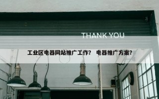 工业区电器网站推广工作？ 电器推广方案？