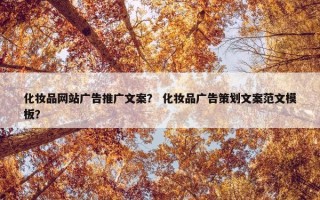 化妆品网站广告推广文案？ 化妆品广告策划文案范文模板？