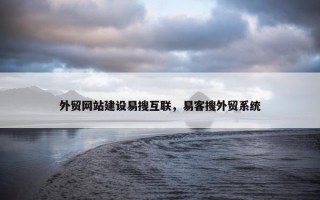 外贸网站建设易搜互联，易客搜外贸系统