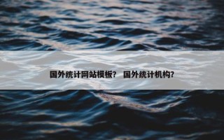 国外统计网站模板？ 国外统计机构？