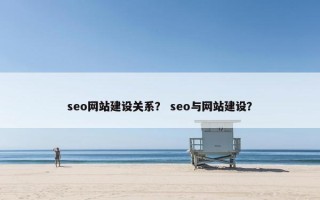 seo网站建设关系？ seo与网站建设？