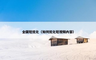 全国短优化（如何优化短视频内容）