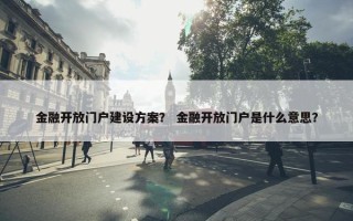 金融开放门户建设方案？ 金融开放门户是什么意思？