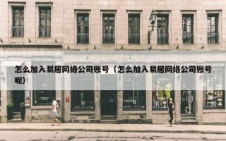 怎么加入易居网络公司账号（怎么加入易居网络公司账号呢）
