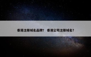 香港注册域名品牌？ 香港公司注册域名？