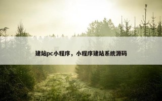 建站pc小程序，小程序建站系统源码