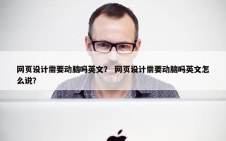 网页设计需要动脑吗英文？ 网页设计需要动脑吗英文怎么说？