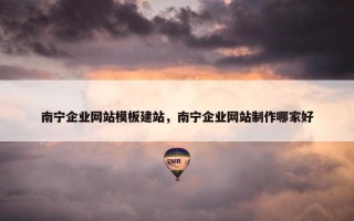 南宁企业网站模板建站，南宁企业网站制作哪家好