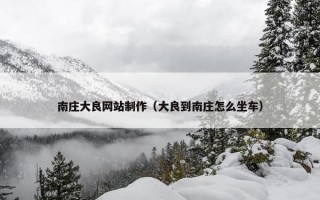 南庄大良网站制作（大良到南庄怎么坐车）