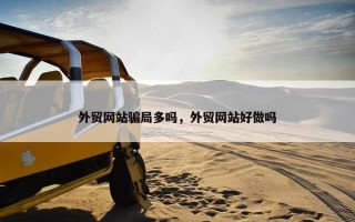 外贸网站骗局多吗，外贸网站好做吗