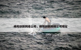 绵阳创新网络公司，绵阳创新网络公司地址