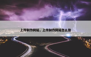上传制作网站，上传制作网站怎么做