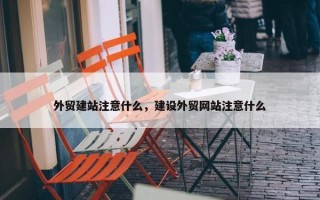 外贸建站注意什么，建设外贸网站注意什么
