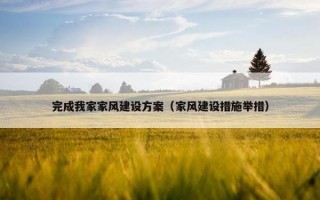 完成我家家风建设方案（家风建设措施举措）