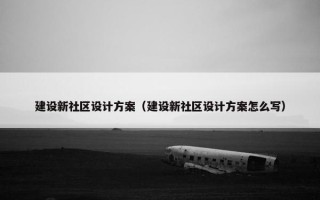 建设新社区设计方案（建设新社区设计方案怎么写）