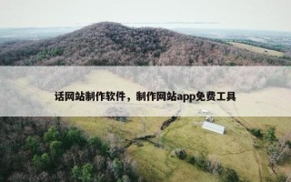 话网站制作软件，制作网站app免费工具