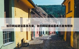 低价网站建设基本方案，低价网站建设基本方案有哪些